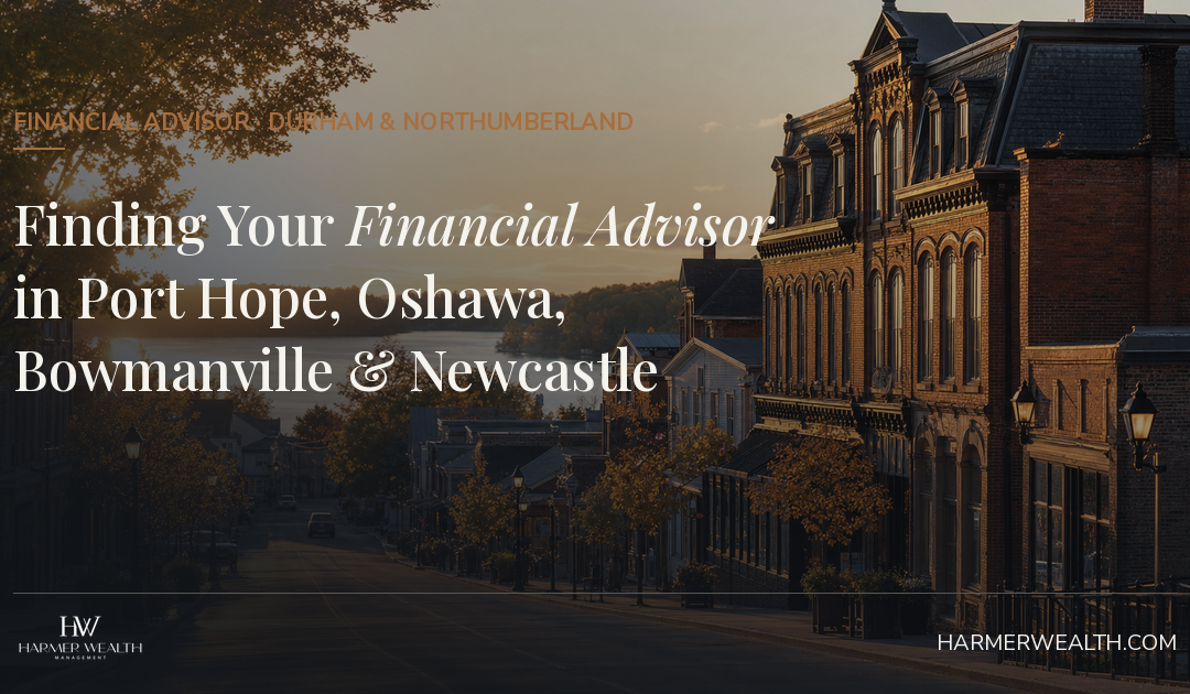 Finding a Financial Advisor in Port Hope, Oshawa, Bowmanville, or Newcastle: What to Look For (and What to Ask)