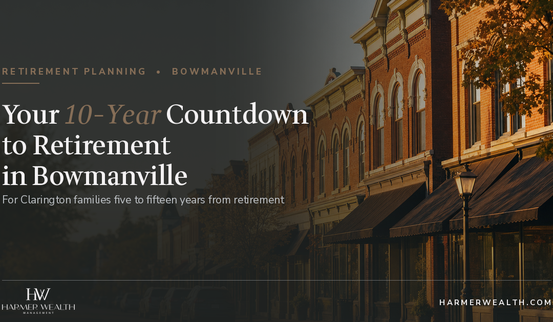 Retirement Planning in Bowmanville: A 10-Year Countdown Checklist for Clarington Families