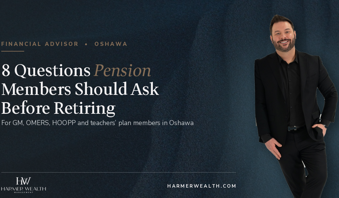 Financial Advisor in Oshawa: 8 Questions GM, OMERS and HOOPP Pension Members Should Ask Before Retiring